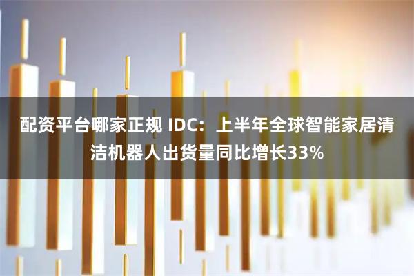 配资平台哪家正规 IDC：上半年全球智能家居清洁机器人出货量同比增长33%