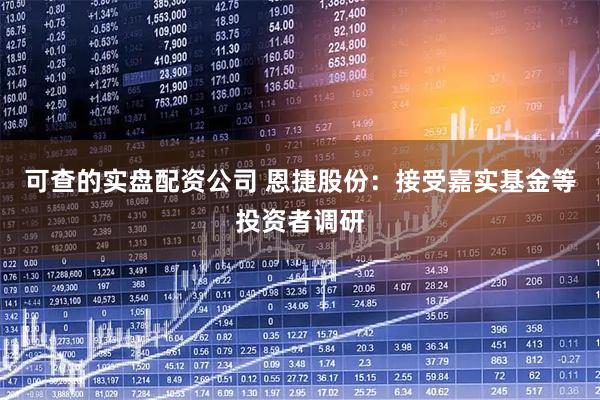 可查的实盘配资公司 恩捷股份：接受嘉实基金等投资者调研