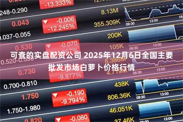 可查的实盘配资公司 2025年12月6日全国主要批发市场白萝卜价格行情