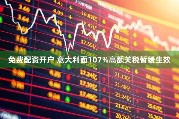 免费配资开户 意大利面107%高额关税暂缓生效