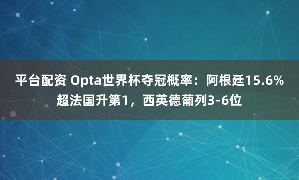 平台配资 Opta世界杯夺冠概率：阿根廷15.6%超法国升第1，西英德葡列3-6位